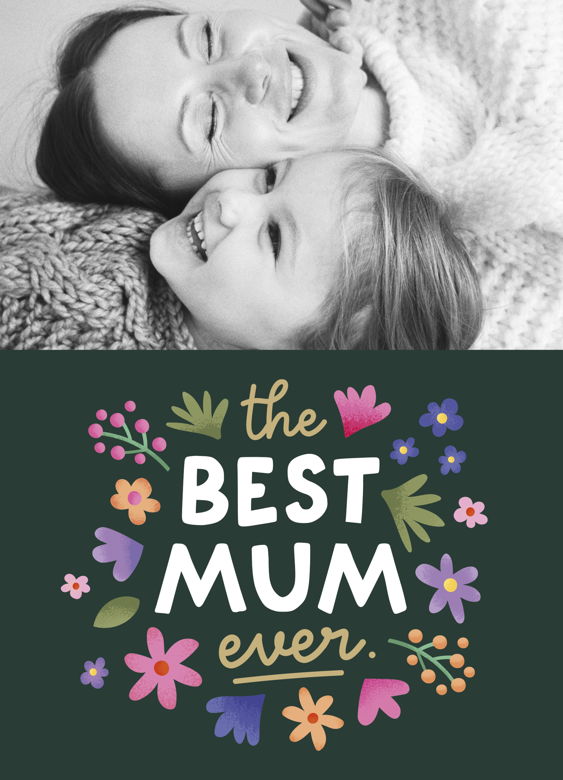 Sort-hvidt billede af en mor og hendes barn, der smiler og krammer hinanden. Under billedet er en farverig illustration med blomster og teksten "The Best Mum Ever" i en håndtegnet stil på en mørkegrøn baggrund. Kortet kan tilpasses med egne billeder og tekster.
